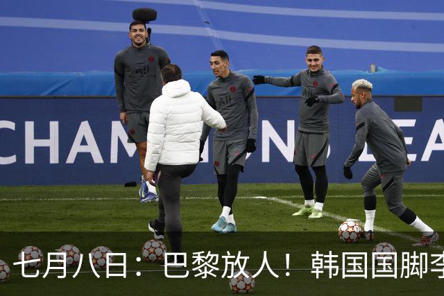 七月八日：巴黎放人！韩国国脚李刚仁4000万欧重返西甲，西蒙尼的进攻拼图终于拼上了