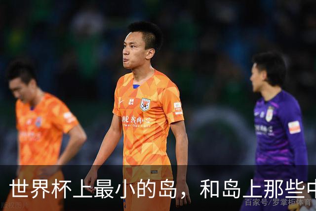 世界杯上最小的岛，和岛上那些中国人