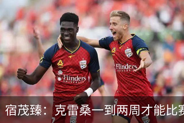 宿茂臻：克雷桑一到两周才能比赛，希望阿尔瓦罗能赶上下周比赛