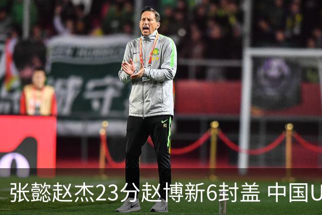 张懿赵杰23分赵博新6封盖 中国U17男篮世界杯开门红