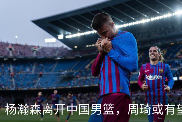 杨瀚森离开中国男篮，周琦或有望重返国家队