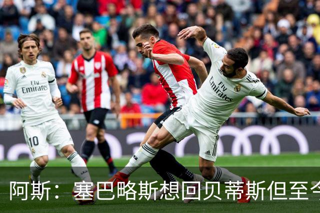 阿斯：塞巴略斯想回贝蒂斯但至今未明确表态，贝蒂斯不急着操作