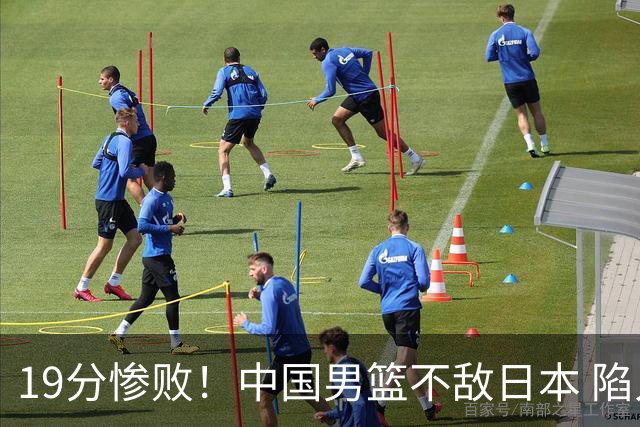 19分惨败！中国男篮不敌日本 陷入生死战，出线资格岌岌可危！