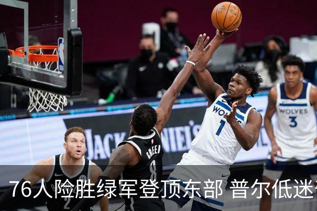 76人险胜绿军登顶东部 普尔低迷奇才力克黄蜂