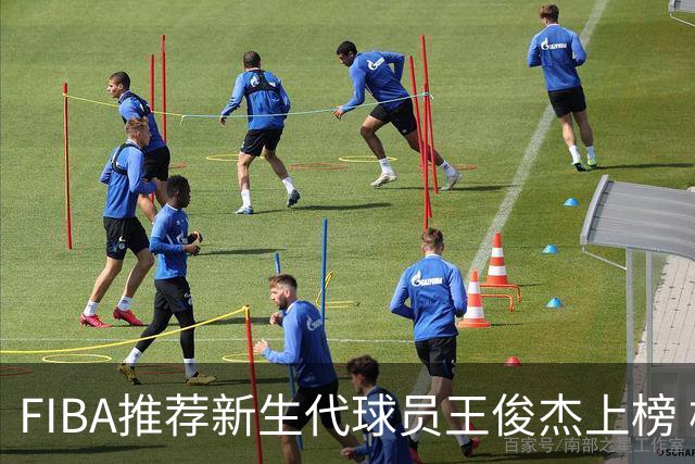 FIBA推荐新生代球员王俊杰上榜 杨瀚森有望成世界级球星